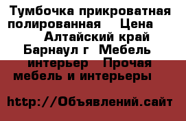 Тумбочка прикроватная полированная. › Цена ­ 500 - Алтайский край, Барнаул г. Мебель, интерьер » Прочая мебель и интерьеры   